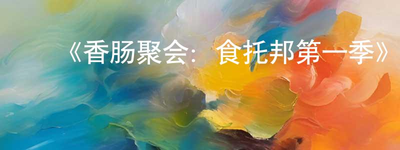 ﻿《香肠聚会：食托邦第一季》迅雷下载/在线观看-动漫卡通-美剧天堂 ﻿陈亮洁的blog